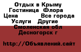 Отдых в Крыму. Гостиница “Флора“ › Цена ­ 1 500 - Все города Услуги » Другие   . Смоленская обл.,Десногорск г.